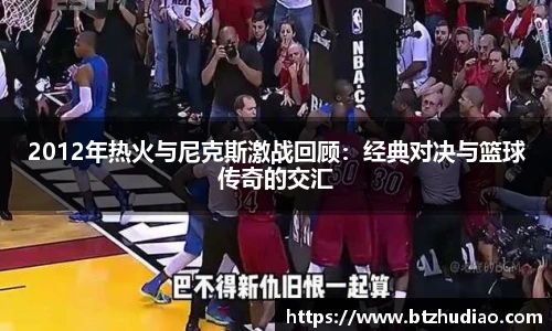 2012年热火与尼克斯激战回顾：经典对决与篮球传奇的交汇