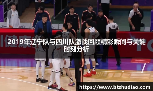 2019年辽宁队与四川队激战回顾精彩瞬间与关键时刻分析