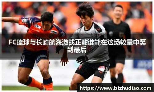 FC琉球与长崎航海激战正酣谁能在这场较量中笑到最后