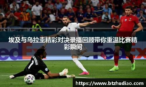 埃及与乌拉圭精彩对决录播回顾带你重温比赛精彩瞬间