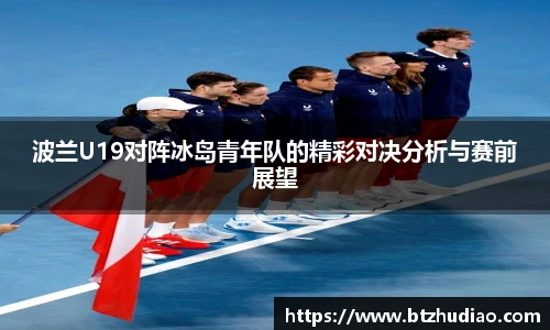 波兰U19对阵冰岛青年队的精彩对决分析与赛前展望