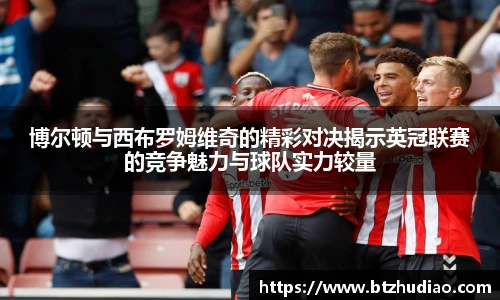 博尔顿与西布罗姆维奇的精彩对决揭示英冠联赛的竞争魅力与球队实力较量