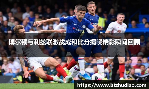 博尔顿与利兹联激战成和比分揭晓精彩瞬间回顾