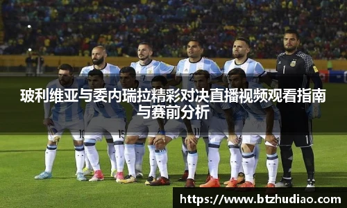 玻利维亚与委内瑞拉精彩对决直播视频观看指南与赛前分析
