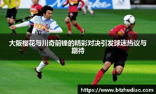 大阪樱花与川奇前锋的精彩对决引发球迷热议与期待