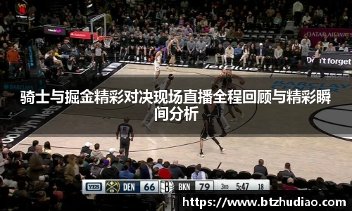 骑士与掘金精彩对决现场直播全程回顾与精彩瞬间分析