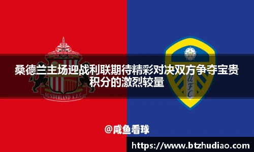 桑德兰主场迎战利联期待精彩对决双方争夺宝贵积分的激烈较量