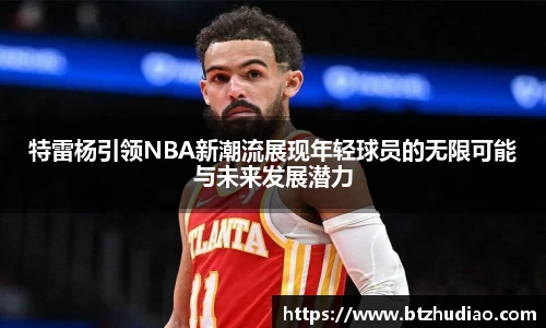 特雷杨引领NBA新潮流展现年轻球员的无限可能与未来发展潜力